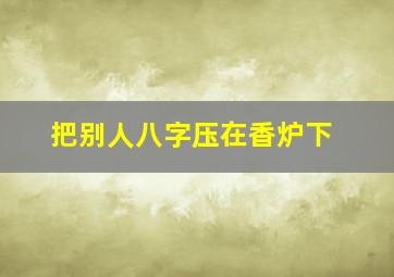 把别人八字压在香炉下