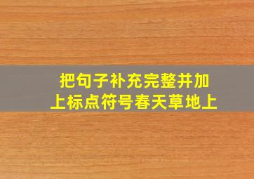 把句子补充完整并加上标点符号春天草地上