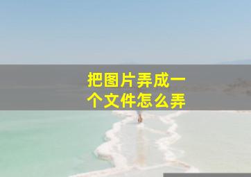 把图片弄成一个文件怎么弄