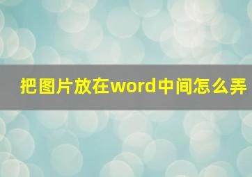 把图片放在word中间怎么弄