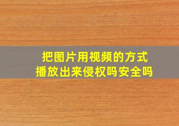 把图片用视频的方式播放出来侵权吗安全吗