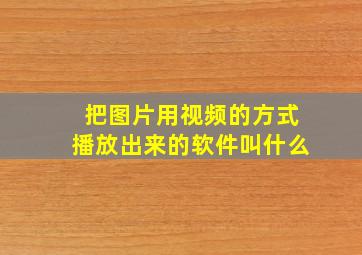 把图片用视频的方式播放出来的软件叫什么