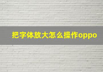 把字体放大怎么操作oppo