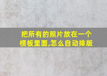 把所有的照片放在一个模板里面,怎么自动排版