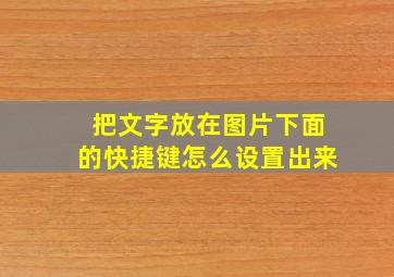 把文字放在图片下面的快捷键怎么设置出来