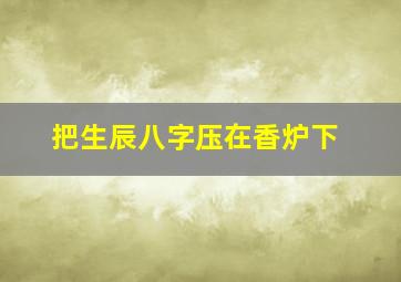 把生辰八字压在香炉下