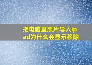 把电脑里照片导入ipad为什么会显示移除