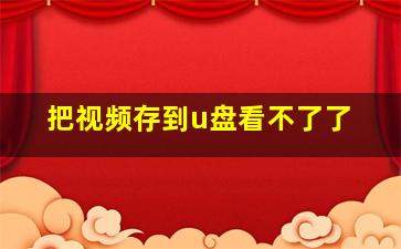 把视频存到u盘看不了了