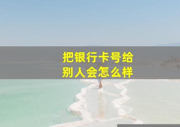 把银行卡号给别人会怎么样