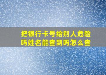 把银行卡号给别人危险吗姓名能查到吗怎么查