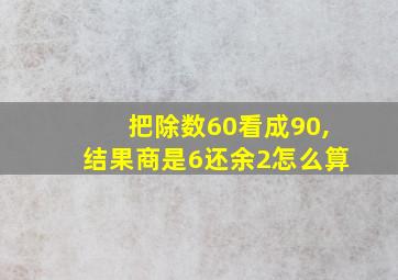 把除数60看成90,结果商是6还余2怎么算