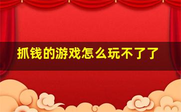 抓钱的游戏怎么玩不了了