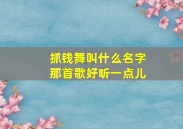 抓钱舞叫什么名字那首歌好听一点儿