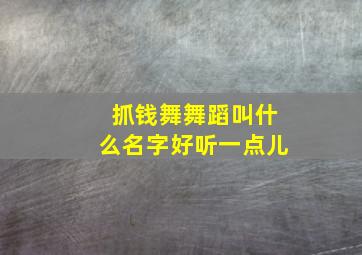 抓钱舞舞蹈叫什么名字好听一点儿