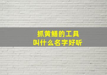 抓黄鳝的工具叫什么名字好听