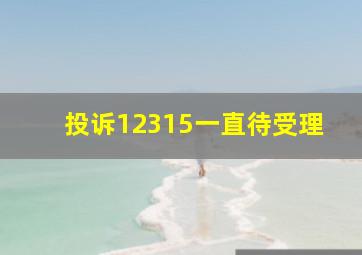 投诉12315一直待受理