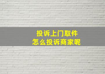 投诉上门取件怎么投诉商家呢