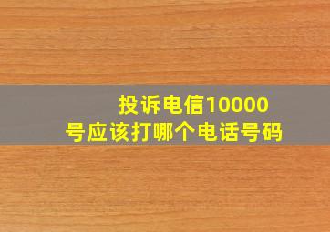 投诉电信10000号应该打哪个电话号码