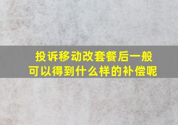 投诉移动改套餐后一般可以得到什么样的补偿呢