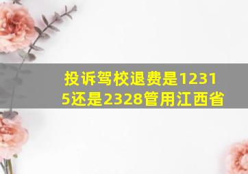 投诉驾校退费是12315还是2328管用江西省