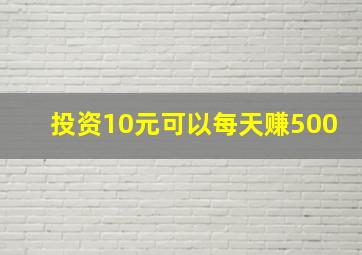 投资10元可以每天赚500