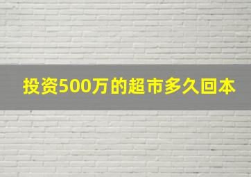 投资500万的超市多久回本