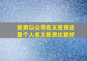 投资以公司名义投资还是个人名义投资比较好