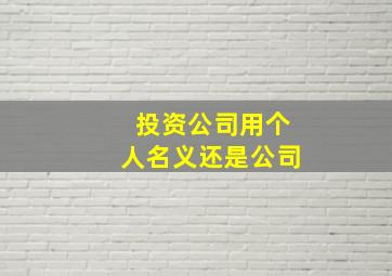 投资公司用个人名义还是公司