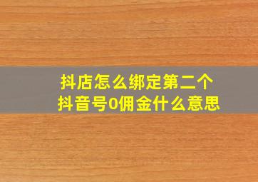 抖店怎么绑定第二个抖音号0佣金什么意思