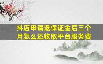 抖店申请退保证金后三个月怎么还收取平台服务费