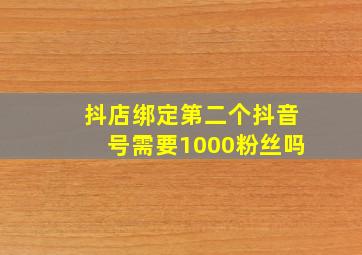 抖店绑定第二个抖音号需要1000粉丝吗