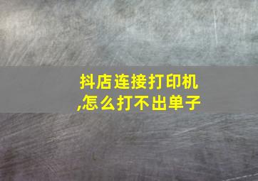 抖店连接打印机,怎么打不出单子