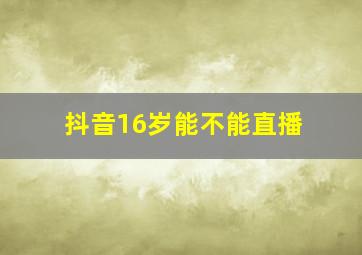 抖音16岁能不能直播