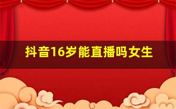 抖音16岁能直播吗女生