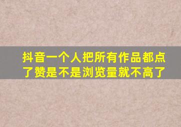 抖音一个人把所有作品都点了赞是不是浏览量就不高了