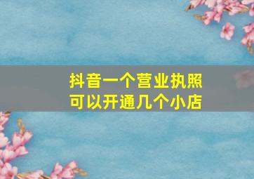 抖音一个营业执照可以开通几个小店