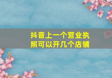 抖音上一个营业执照可以开几个店铺