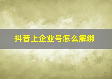 抖音上企业号怎么解绑