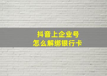 抖音上企业号怎么解绑银行卡