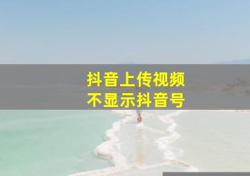 抖音上传视频不显示抖音号