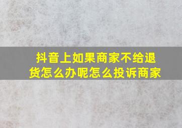 抖音上如果商家不给退货怎么办呢怎么投诉商家