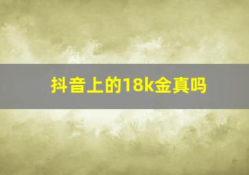 抖音上的18k金真吗