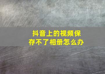 抖音上的视频保存不了相册怎么办