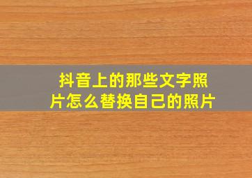 抖音上的那些文字照片怎么替换自己的照片