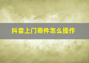 抖音上门寄件怎么操作