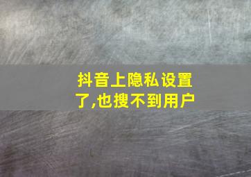 抖音上隐私设置了,也搜不到用户