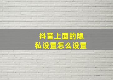 抖音上面的隐私设置怎么设置