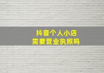 抖音个人小店需要营业执照吗