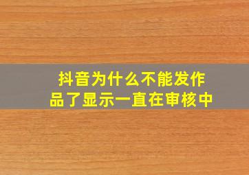 抖音为什么不能发作品了显示一直在审核中