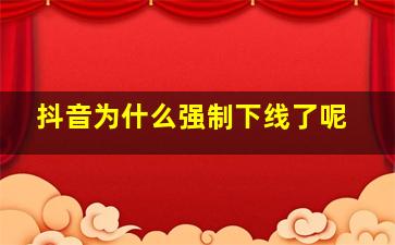 抖音为什么强制下线了呢